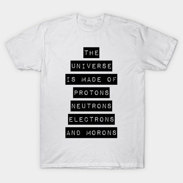 the universe is made of protons neutrons electrons and morons T-Shirt by GMAT